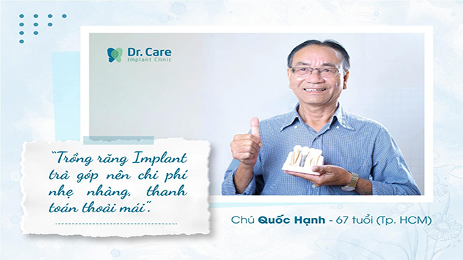 Chú Hạnh đã thực hiện trồng 5 răng Implant tại Dr. Care, chú cho biết mình đã tiết kiệm một khoản tiền lương hàng tháng và chi trả theo giai đoạn nên khá thoải mái.