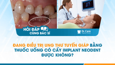 [Hỏi đáp bác sĩ] - Đang điều trị ung thư tuyến giáp bằng thuốc uống có cấy Implant Neodent được không?