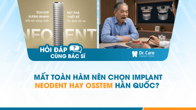 [Hỏi đáp bác sĩ] - Mất toàn hàm nên chọn Implant Neodent hay Osstem Hàn Quốc?