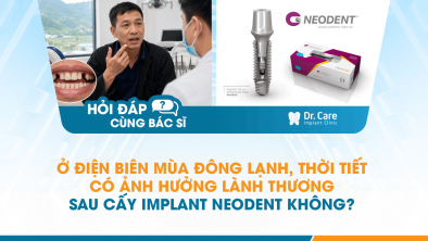  [Hỏi đáp bác sĩ] - Ở Điện Biên mùa đông lạnh, thời tiết có ảnh hưởng lành thương sau cấy Implant Neodent không?