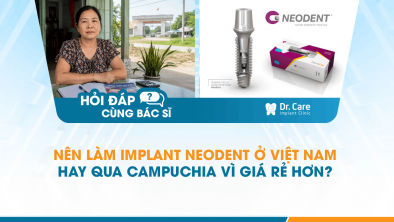  [Hỏi đáp bác sĩ] - Nên làm Implant Neodent ở Việt Nam hay qua Campuchia vì giá rẻ hơn?