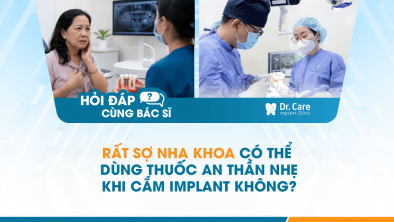 [Hỏi đáp bác sĩ] - Rất sợ nha khoa có thể dùng thuốc an thần nhẹ khi cắm Implant không?