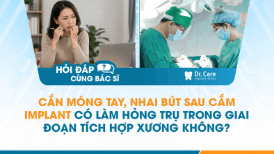 [Hỏi đáp bác sĩ] - Cắn móng tay, nhai bút sau cắm Implant có làm hỏng trụ trong giai đoạn tích hợp xương không?
