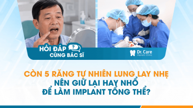 [Hỏi đáp bác sĩ] - Còn 5 răng tự nhiên lung lay nhẹ, nên giữ lại hay nhổ để làm Implant tổng thể?