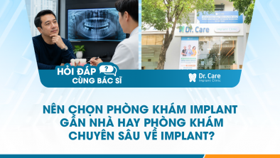 [Hỏi đáp bác sĩ] - Nên chọn phòng khám Implant gần nhà hay phòng khám chuyên sâu về Implant?