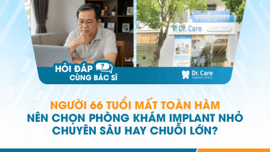 [Hỏi đáp bác sĩ] - Người 66 tuổi mất toàn hàm nên chọn phòng khám Implant nhỏ chuyên sâu hay chuỗi lớn?
