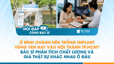 [Hỏi đáp bác sĩ] - Ở Bình Chánh nên trồng Implant vùng ven hay vào nội thành TP.HCM? Bác sĩ phân tích chất lượng và giá thật sự khác nhau ở đâu