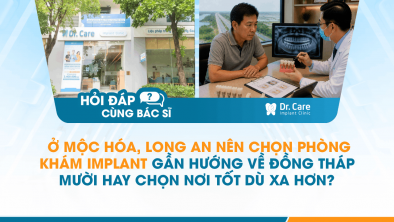 [Hỏi đáp bác sĩ] - Ở Mộc Hóa, Long An nên chọn phòng khám Implant gần hướng về Đồng Tháp Mười hay chọn nơi tốt dù xa hơn?