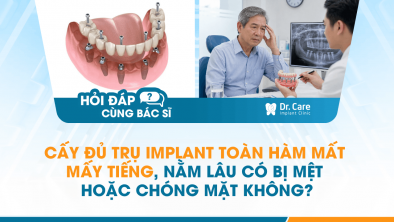 [HỎI ĐÁP BÁC SĨ]: CẤY ĐỦ TRỤ IMPLANT TOÀN HÀM MẤT MẤY TIẾNG, NẰM LÂU CÓ BỊ MỆT HOẶC CHÓNG MẶT KHÔNG?