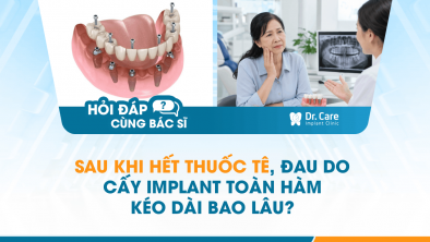 [HỎI ĐÁP BÁC SĨ]: SAU KHI HẾT THUỐC TÊ, ĐAU DO CẤY IMPLANT TOÀN HÀM KÉO DÀI BAO LÂU?