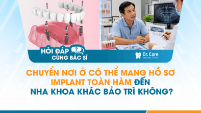 [HỎI ĐÁP BÁC SĨ]: Chuyển nơi ở có thể mang hồ sơ Implant toàn hàm đến nha khoa khác bảo trì không?