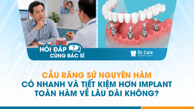 [HỎI ĐÁP BÁC SĨ]: Cầu răng sứ nguyên hàm có nhanh và tiết kiệm hơn Implant toàn hàm về lâu dài không?