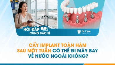 [HỎI ĐÁP BÁC SĨ]: Cấy Implant toàn hàm sau một tuần có thể đi máy bay về nước ngoài không?