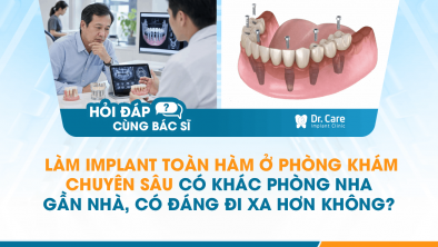 [HỎI ĐÁP BÁC SĨ]: Làm Implant toàn hàm ở phòng khám chuyên sâu có khác phòng nha gần nhà, có đáng đi xa hơn không?