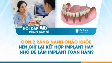 [HỎI ĐÁP BÁC SĨ]: Còn 2 răng nanh chắc khỏe, nên giữ lại kết hợp Implant hay nhổ để làm Implant toàn hàm?