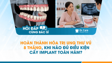 [HỎI ĐÁP BÁC SĨ]: Hoàn thành hóa trị ung thư vú 8 tháng, khi nào đủ điều kiện cấy Implant toàn hàm?