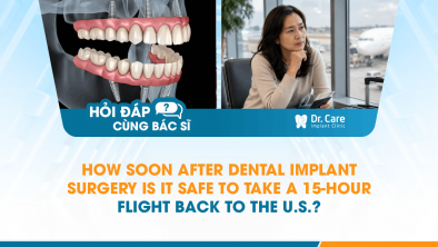 [HỎI ĐÁP BÁC SĨ]: How Soon After Dental Implant Surgery Is It Safe to Take a 15-Hour Flight Back to the U.S.?