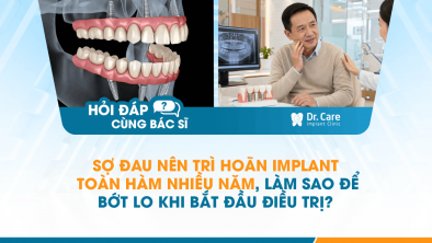 [HỎI ĐÁP BÁC SĨ]: Sợ đau nên trì hoãn Implant toàn hàm nhiều năm, làm sao để bớt lo khi bắt đầu điều trị?