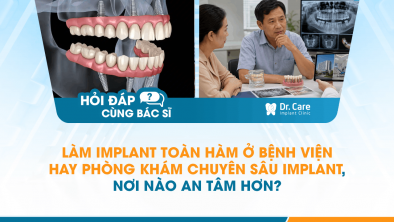 [HỎI ĐÁP BÁC SĨ]: Làm Implant toàn hàm ở bệnh viện hay phòng khám chuyên sâu Implant, nơi nào an tâm hơn?
