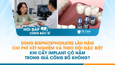 [HỎI ĐÁP BÁC SĨ]: Dùng Bisphosphonates lâu năm, chi phí xét nghiệm và theo dõi đặc biệt khi cấy Implant có nằm trong giá công bố không?