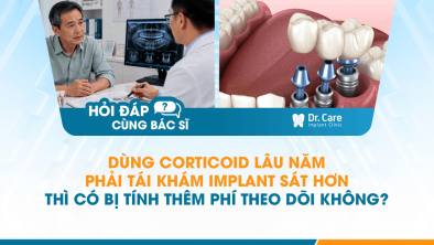 [HỎI ĐÁP BÁC SĨ]: Dùng corticoid lâu năm, phải tái khám Implant sát hơn thì có bị tính thêm phí theo dõi không?