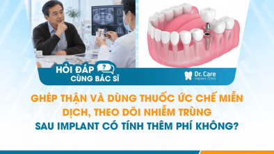 [HỎI ĐÁP BÁC SĨ]: Ghép thận và dùng thuốc ức chế miễn dịch, theo dõi nhiễm trùng sau Implant có tính thêm phí không?