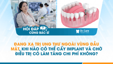 [HỎI ĐÁP BÁC SĨ]: Đang xạ trị ung thư ngoài vùng đầu mặt, khi nào có thể cấy Implant và chờ điều trị có làm tăng chi phí không?