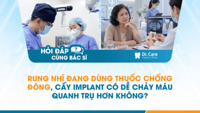 [HỎI ĐÁP BÁC SĨ]: Rung nhĩ đang dùng thuốc chống đông, cấy Implant có dễ chảy máu quanh trụ hơn không?
