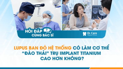 [HỎI ĐÁP BÁC SĨ]: Lupus ban đỏ hệ thống có làm cơ thể “đào thải” trụ Implant titanium cao hơn không?