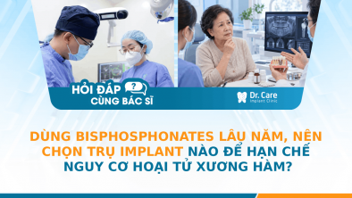 [HỎI ĐÁP BÁC SĨ]: Dùng Bisphosphonates lâu năm, nên chọn trụ Implant nào để hạn chế nguy cơ hoại tử xương hàm?
