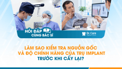 [HỎI ĐÁP BÁC SĨ]: Làm sao kiểm tra nguồn gốc và độ chính hãng của trụ Implant trước khi cấy lại?